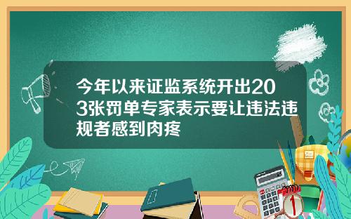 今年以来证监系统开出203张罚单专家表示要让违法违规者感到肉疼