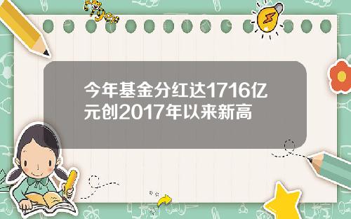 今年基金分红达1716亿元创2017年以来新高