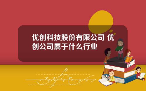 优创科技股份有限公司 优创公司属于什么行业