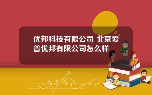 优邦科技有限公司 北京爱普优邦有限公司怎么样