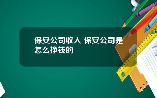 保安公司收入 保安公司是怎么挣钱的