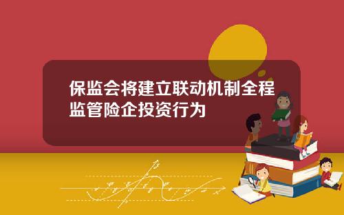 保监会将建立联动机制全程监管险企投资行为