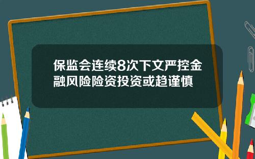 保监会连续8次下文严控金融风险险资投资或趋谨慎