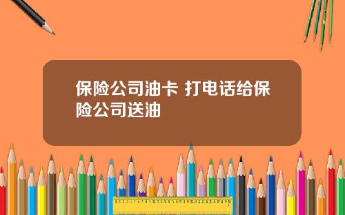 保险公司油卡 打电话给保险公司送油