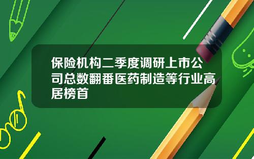 保险机构二季度调研上市公司总数翻番医药制造等行业高居榜首