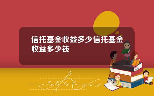 信托基金收益多少信托基金收益多少钱