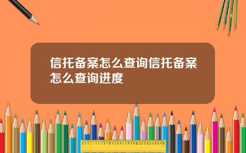 信托备案怎么查询信托备案怎么查询进度