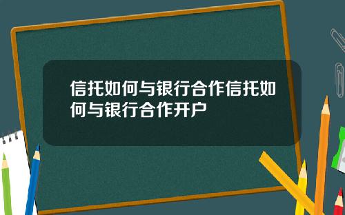 信托如何与银行合作信托如何与银行合作开户