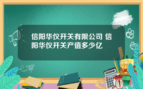 信阳华仪开关有限公司 信阳华仪开关产值多少亿