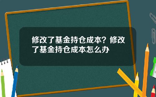 修改了基金持仓成本？修改了基金持仓成本怎么办