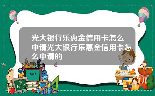 光大银行乐惠金信用卡怎么申请光大银行乐惠金信用卡怎么申请的