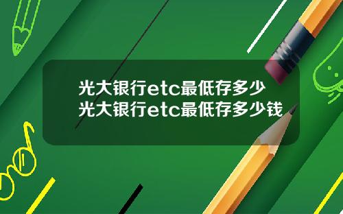 光大银行etc最低存多少光大银行etc最低存多少钱