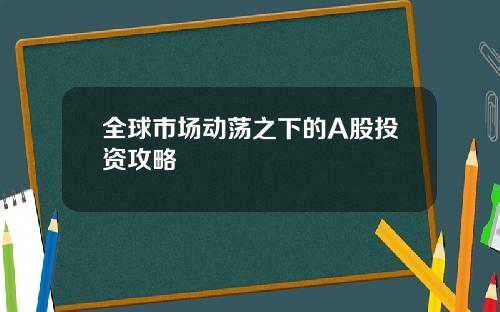 全球市场动荡之下的A股投资攻略