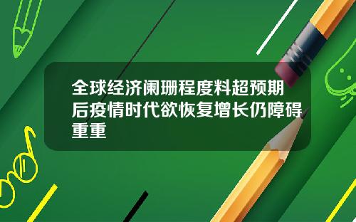 全球经济阑珊程度料超预期后疫情时代欲恢复增长仍障碍重重