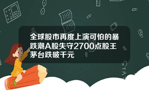 全球股市再度上演可怕的暴跌潮A股失守2700点股王茅台跌破千元