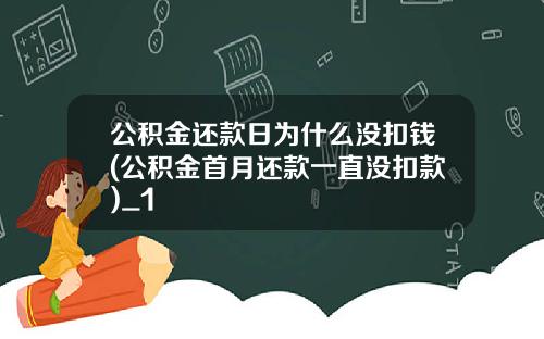 公积金还款日为什么没扣钱(公积金首月还款一直没扣款)_1