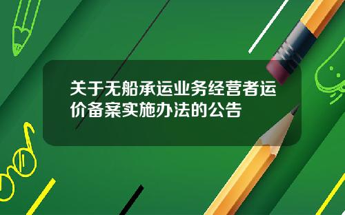 关于无船承运业务经营者运价备案实施办法的公告