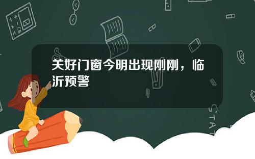 关好门窗今明出现刚刚，临沂预警