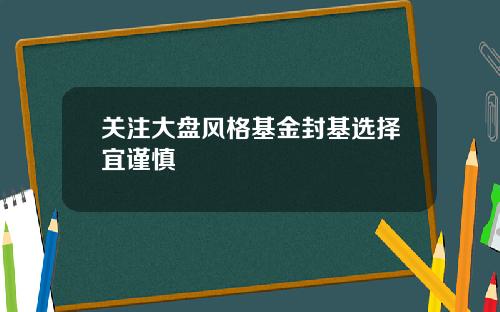 关注大盘风格基金封基选择宜谨慎