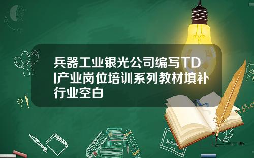 兵器工业银光公司编写TDI产业岗位培训系列教材填补行业空白