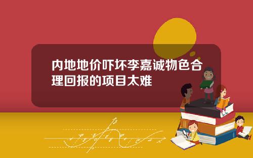 内地地价吓坏李嘉诚物色合理回报的项目太难