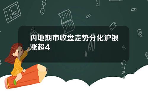 内地期市收盘走势分化沪银涨超4