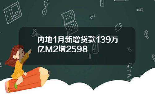 内地1月新增贷款139万亿M2增2598