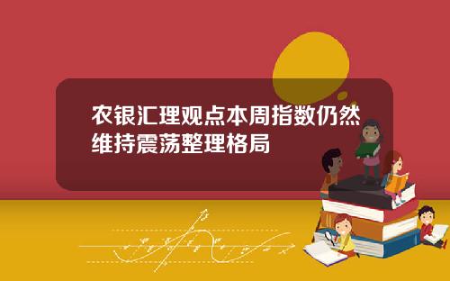 农银汇理观点本周指数仍然维持震荡整理格局