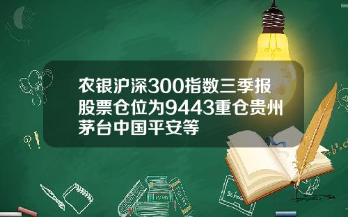 农银沪深300指数三季报股票仓位为9443重仓贵州茅台中国平安等