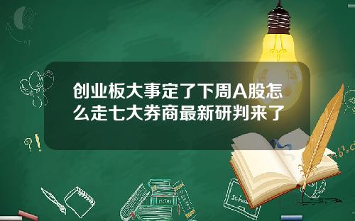 创业板大事定了下周A股怎么走七大券商最新研判来了