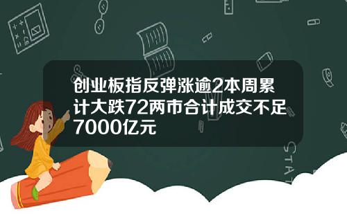 创业板指反弹涨逾2本周累计大跌72两市合计成交不足7000亿元