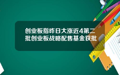 创业板指昨日大涨近4第二批创业板战略配售基金获批