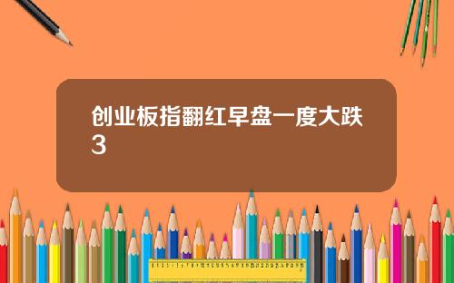 创业板指翻红早盘一度大跌3