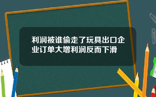 利润被谁偷走了玩具出口企业订单大增利润反而下滑