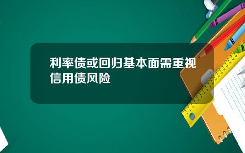 利率债或回归基本面需重视信用债风险