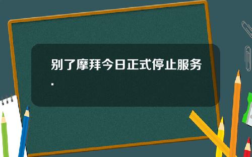 别了摩拜今日正式停止服务.