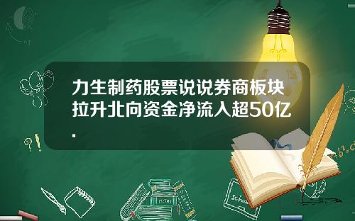 力生制药股票说说券商板块拉升北向资金净流入超50亿.