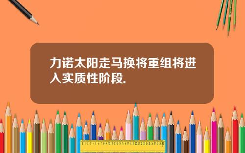 力诺太阳走马换将重组将进入实质性阶段.