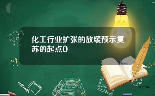 化工行业扩张的放缓预示复苏的起点0