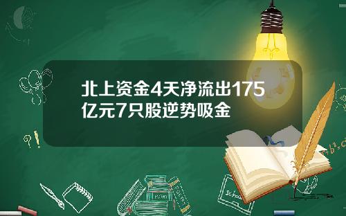 北上资金4天净流出175亿元7只股逆势吸金