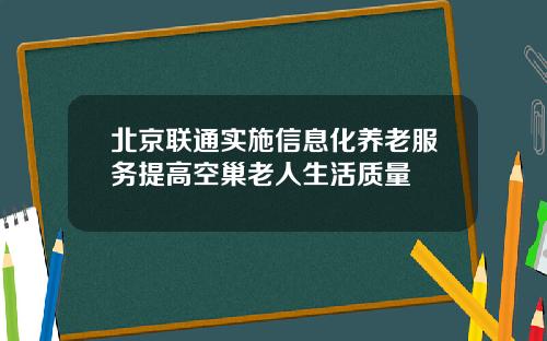 北京联通实施信息化养老服务提高空巢老人生活质量