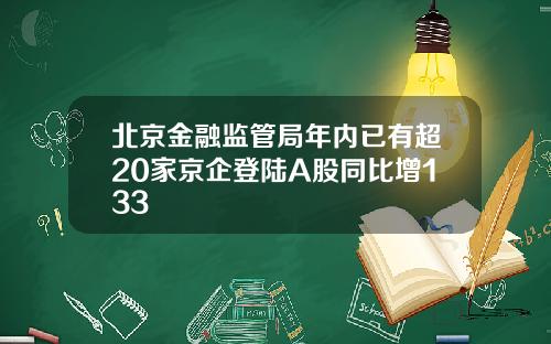 北京金融监管局年内已有超20家京企登陆A股同比增133