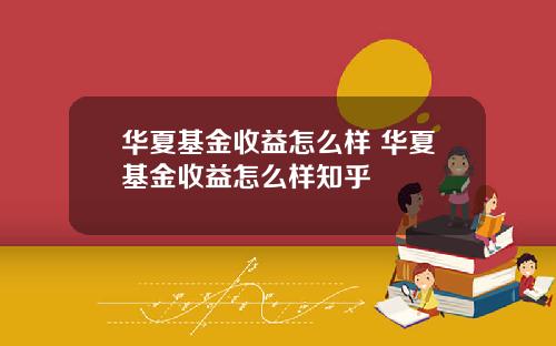 华夏基金收益怎么样 华夏基金收益怎么样知乎