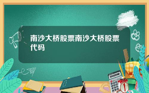 南沙大桥股票南沙大桥股票代码