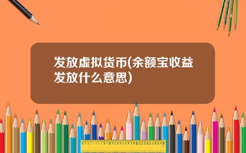 发放虚拟货币(余额宝收益发放什么意思)