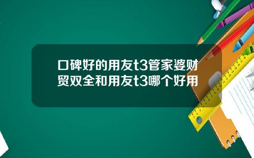 口碑好的用友t3管家婆财贸双全和用友t3哪个好用