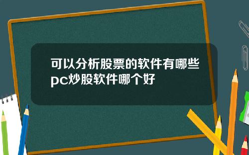 可以分析股票的软件有哪些pc炒股软件哪个好