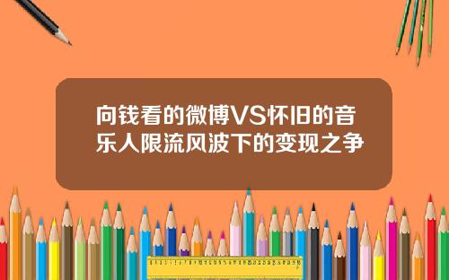 向钱看的微博VS怀旧的音乐人限流风波下的变现之争