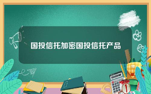 国投信托加密国投信托产品