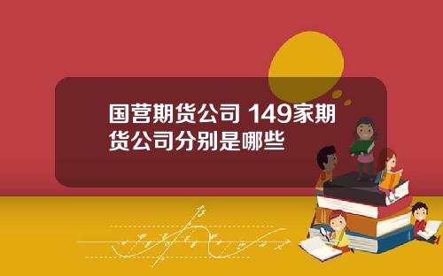 国营期货公司 149家期货公司分别是哪些